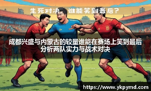 beats365成都兴盛与内蒙古的较量谁能在赛场上笑到最后分析两队实力与战术对决